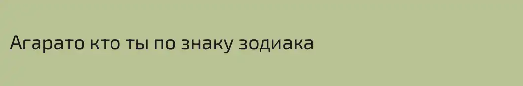 Агарато кто ты по знаку зодиака